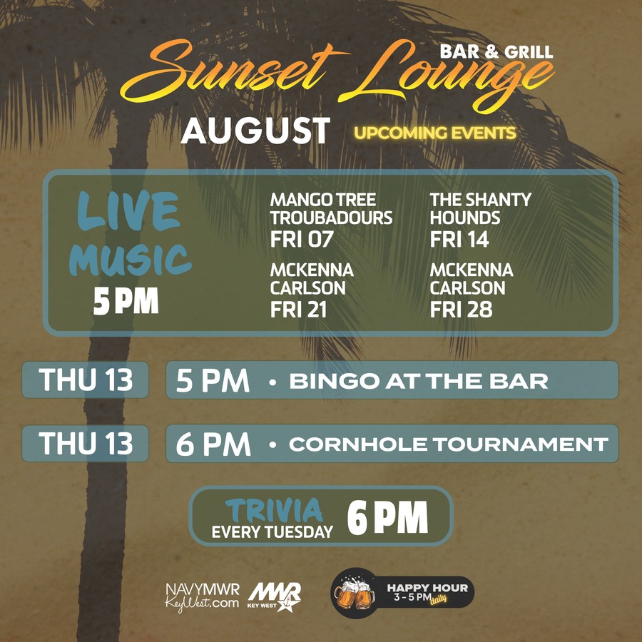 Graphic showing the Sunset Lounge Bar & Grill monthly upcoming events schedule. The flyer highlights live music and recurring bar activities such as trivia, bingo, tournaments, happy hour, and other entertainment. For complete dates, times, performers, and event details, view the full flyer or contact MWR Key West. Graphic showing the Sunset Lounge Bar & Grill monthly upcoming events schedule. The flyer highlights live music and recurring bar activities such as trivia, bingo, tournaments, happy hour, and other entertainment. For complete dates, times, performers, and event details, view the full flyer or contact MWR Key West.