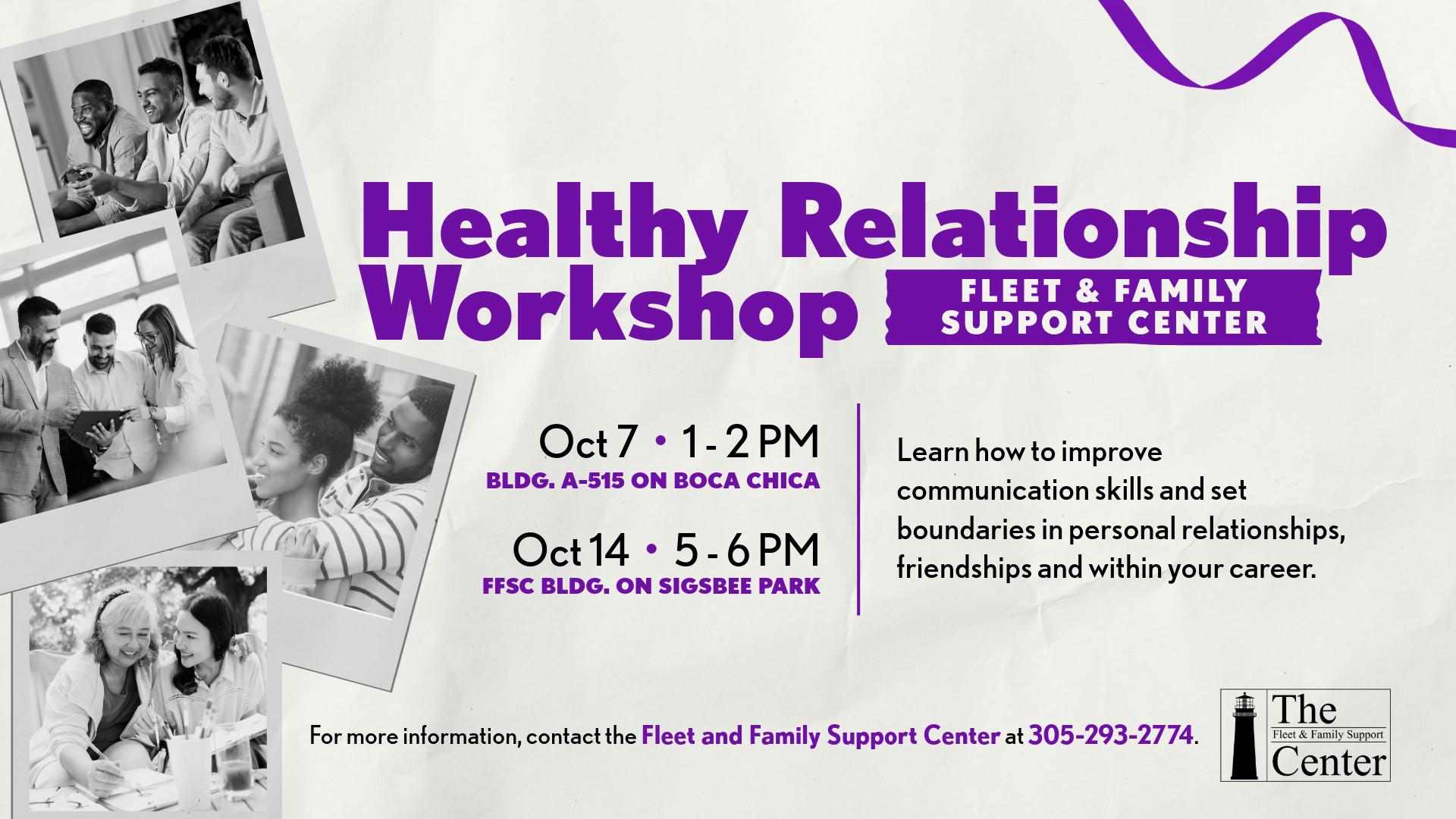 Fleet and Family Support Center is hosting two Healthy Relationship Workshops. October 7 from 1 - 2 PM at Bldg. A-515 on Boca Chica and on October 14 from 5 - 6 PM at the FFSC bldg. on Sigsbee Park. Call 305-293-2774 for more details.