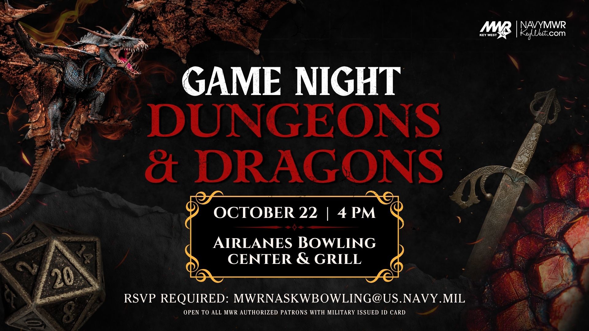 Dungeons & Dragons Game Night  Join us on Thursday, October 22, from 4 - 8 PM at Airlanes Bowling Center for a Dungeons & Dragons Game Night. Game boards will be provided. Participants are welcome to bring their own game boards and supplies.  Limited seats available - registration is required Due to the level of interest in this event, registration is required. Please RSVP by calling 305-293-2976 or by emailing mwrnaskwbowling@us.navy.mil by Tuesday, October 20 to reserve your seat in the game.