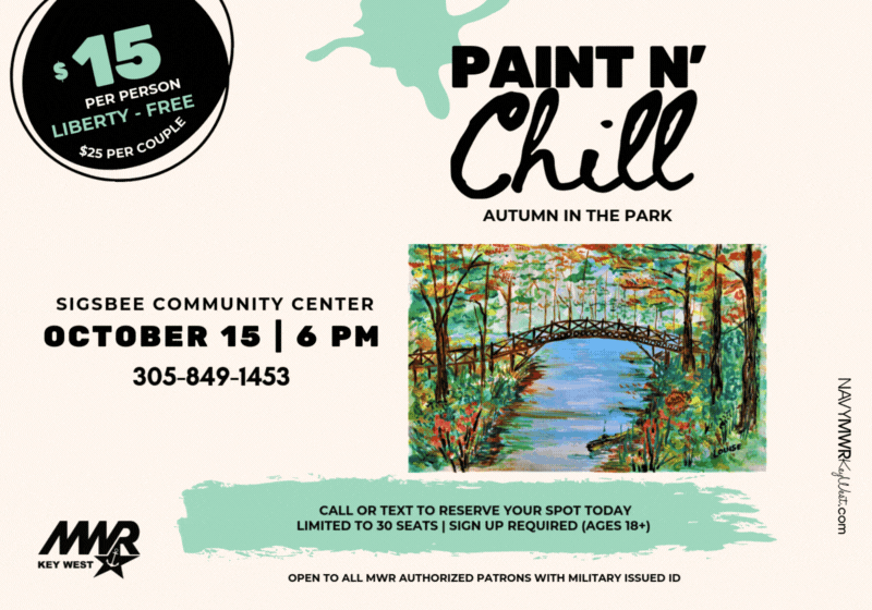 Open to all MWR authorized patrons with military issued ID.  Paint n' Chill  Join us on for our highly anticipated Paint n' Chill event at Sigsbee Community Center. We will be painting 'Autumn in the Park'! Doors open at 5:30 PM and the class starts at 6 PM.  Bring your own refreshments $15 fee | $25 couples - payment at the door with debit/credit - limit 30 people Liberty patrons: FREE! To reserve your seat: text names and contact # to 305-849-1453    For more information call/text 305-849-1453 or email mwrnaskwrec@us.navy.mil.