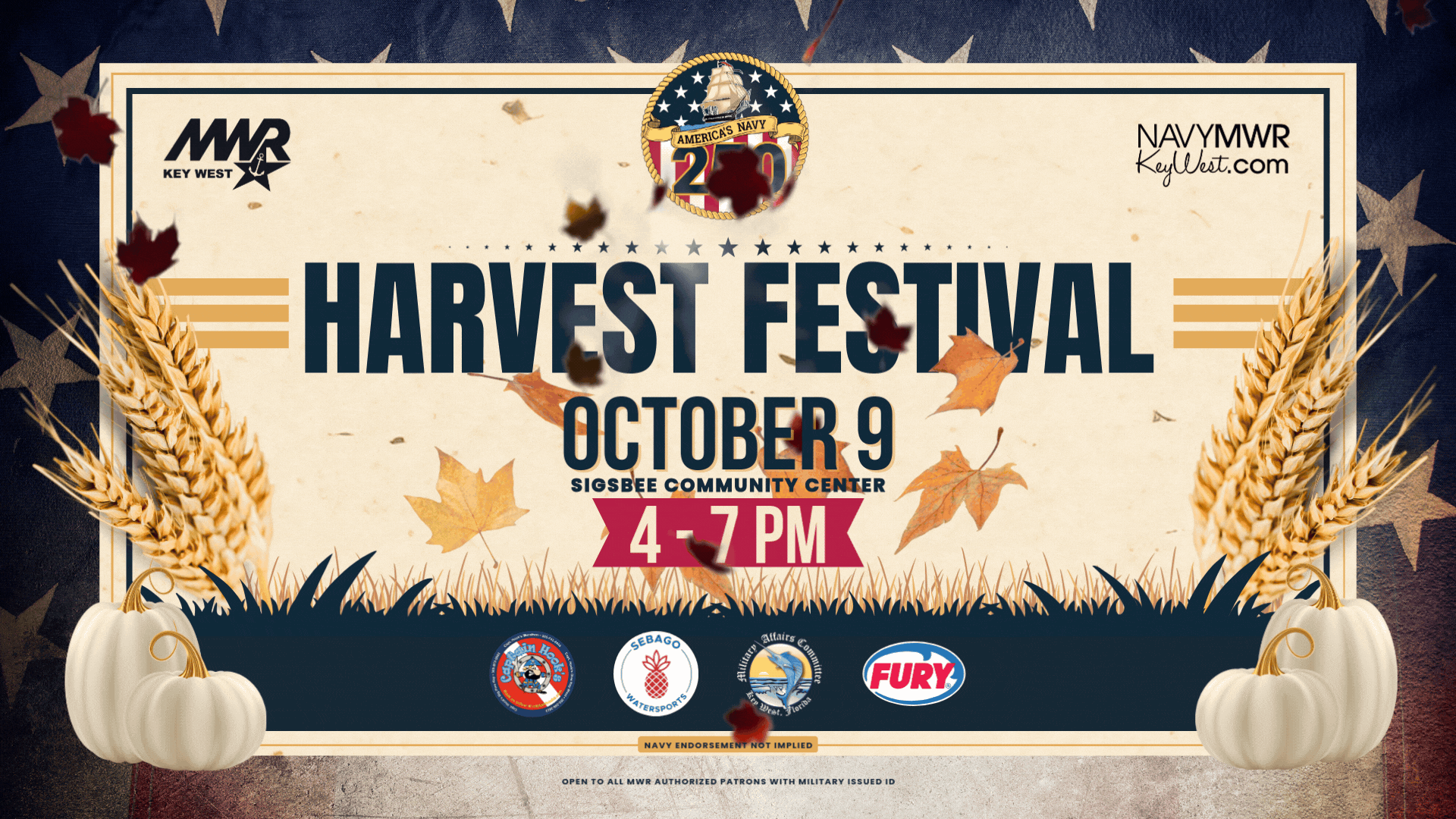 Harvest Festival is scheduled for October 9 from 4 - 7 PM at the Sigsbee Community Center. Pumpkin Patch Pumpkin Decorating Line Dancing Animal Farm Chick-fil-A Food Truck Fire Safety Fair and Navy Vehicle Display. Sponsored by Captain Hooks Marina & Dive Center, Sebago Watersports, Fury Water Adventures and Military Affairs Committee. For more information call 305-293-2682 or email mwrnaskwrec@us.navy.mil.