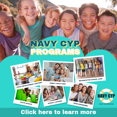 NAVY CYP PROGRAMS  Child Development Centers  Family Child Care  Before/After School Care  Youth Sports  School Liaisons  Teen Programs  NAVY CYP CHILD & YOUTH PROGRAMS  Click here to learn more