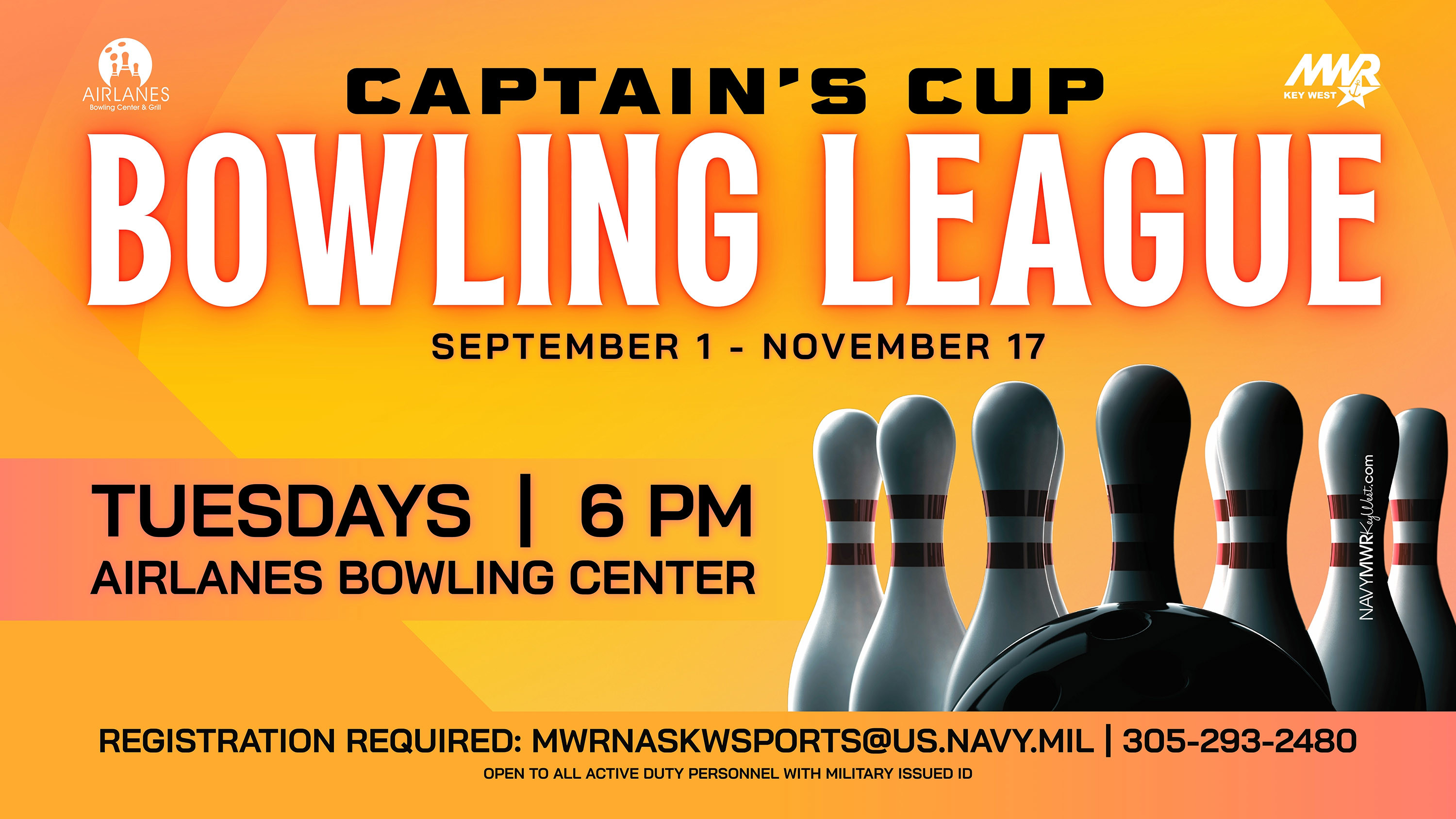 Open to all active duty personnel with military issued ID.  Captain's Cup Bowling League  MWR sports is hosting a Captain's Cup Bowling League starting September 1 and running through November 17 at the Airlanes Bowling Center & Grill with games playing every Tuesday at 6 PM. There are limited slots available - sign up today!   For more information or to register email mwrnaskwsports@us.navy.mil or call 305-293-2480.