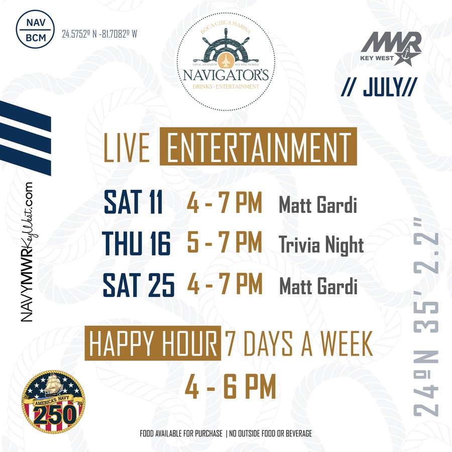JULY Navigators live entertainment featuring performances on the weekends 4–7 PM. The flyer also promotes happy hour seven days a week from 4–6 PM and notes that food is available for purchase with no outside food or beverage. The design includes the Navigators logo, MWR Key West logo, NavyMWRKeyWest.com, and nautical rope background graphics. JULY Navigators live entertainment featuring performances on the weekends 4–7 PM. The flyer also promotes happy hour seven days a week from 4–6 PM and notes that food is available for purchase with no outside food or beverage. The design includes the Navigators logo, MWR Key West logo, NavyMWRKeyWest.com, and nautical rope background graphics.