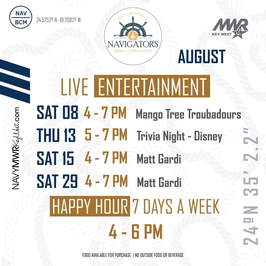 Graphic showing the Navigators monthly entertainment schedule at Boca Chica Marina. The flyer highlights upcoming live entertainment, trivia or special activities, happy hour information, and general venue details. For complete dates, times, performers, and location information, view the full flyer or contact MWR Key West. Graphic showing the Navigators monthly entertainment schedule at Boca Chica Marina. The flyer highlights upcoming live entertainment, trivia or special activities, happy hour information, and general venue details. For complete dates, times, performers, and location information, view the full flyer or contact MWR Key West.