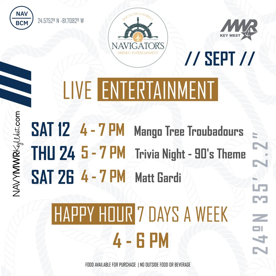 Graphic showing the Navigators monthly entertainment schedule at Boca Chica Marina. The flyer highlights upcoming live entertainment, trivia or special activities, happy hour information, and general venue details. For complete dates, times, performers, and location information, view the full flyer or contact MWR Key West. Graphic showing the Navigators monthly entertainment schedule at Boca Chica Marina. The flyer highlights upcoming live entertainment, trivia or special activities, happy hour information, and general venue details. For complete dates, times, performers, and location information, view the full flyer or contact MWR Key West.