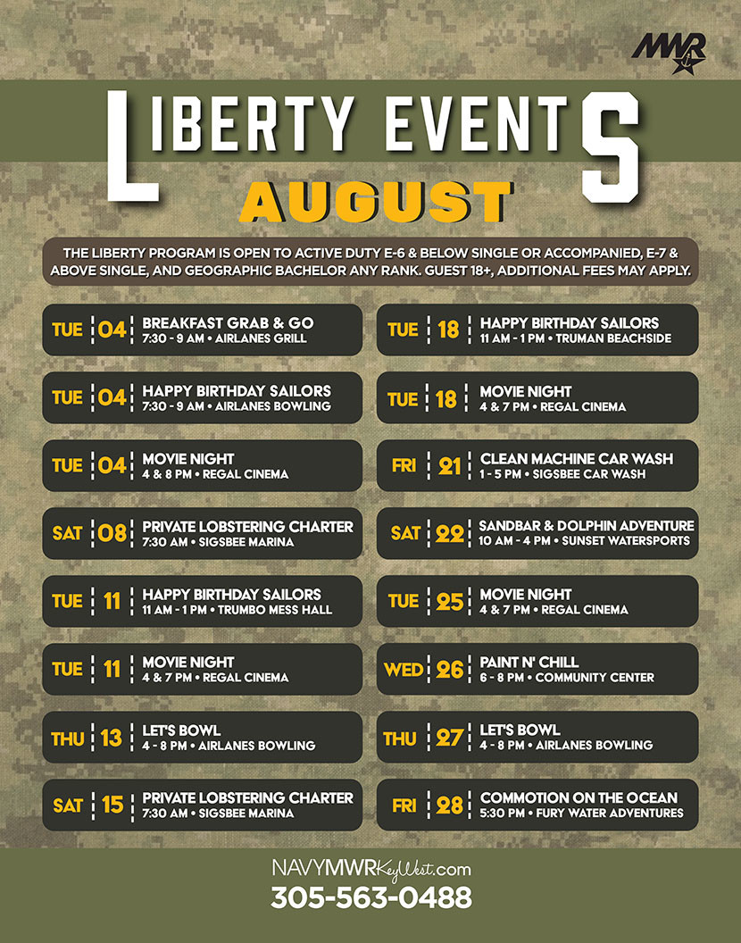 MONTH August Monthly Calendar Liberty Calendar  Tuesday, August 4: Breakfast Grab & Go. Time. 7:30 - 9 AM. Location: Airlanes Bowling Center.  Tuesday, August 4: Happy Birthday Sailors. Time: 7:30 - 9 AM. Location: Airlanes Bowling Center.  Tuesday, August 4: Regal Movie Night. Time: 4 and 7 PM. Location: Regal Cinema.  Saturday, August 8: Lobster Charter. Time: 7:30 AM -12:00 PM. Location: Sigsbee Marina.  Tuesday, August 11:  Happy Birthday Sailors. Time: 11 AM - 1 PM. Location: Trumbo Mess Hall.  Tuesday, August 11: Regal Movie Night. Time: 