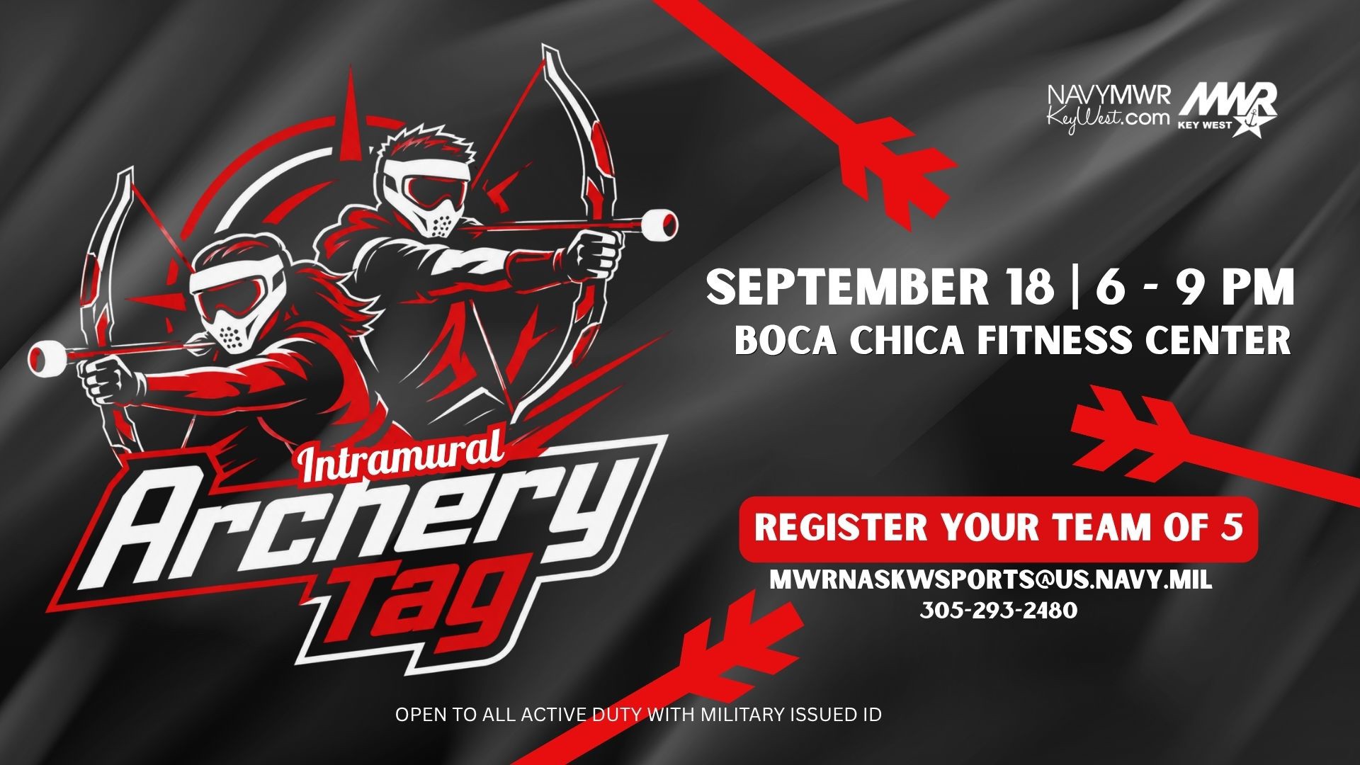 Open to all MWR authorized patrons with military issued ID.  Intramural Archery Tag Tournament  MWR sports is hosting an Intramural Archery Tag Tournament on September 18 at the Boca Chica Fitness Center Gymnasium from 6 - 9 PRegister your team of 5 today.   For more information or to register email mwrnaskwsports@us.navy.mil or call 305-293-2480.